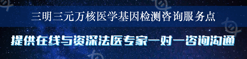 三明三元万核医学基因检测咨询服务点